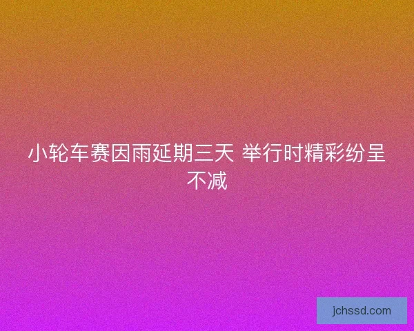 小轮车赛因雨延期三天 举行时精彩纷呈不减