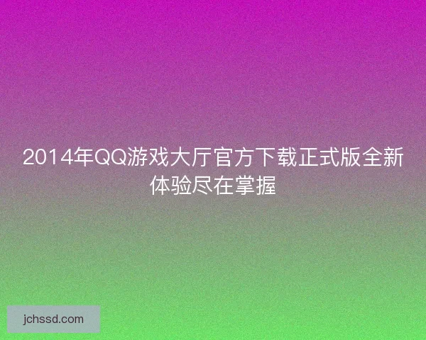 2014年QQ游戏大厅官方下载正式版全新体验尽在掌握